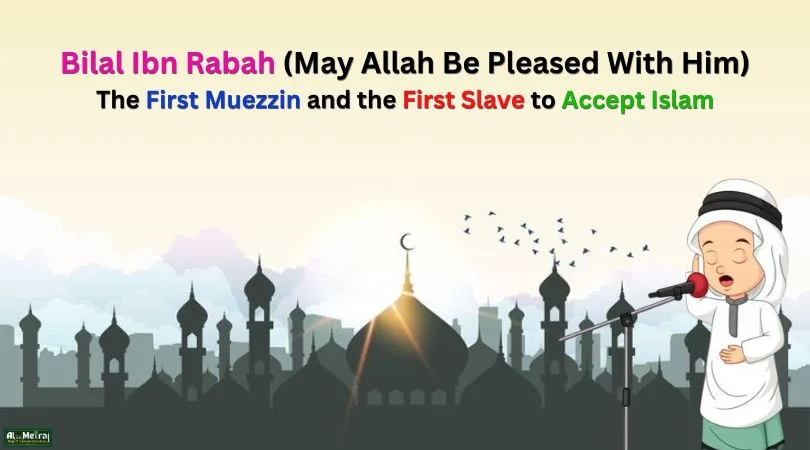 Bilal Ibn Rabah (May Allah Be Pleased With Him) The First Muezzin and the First Slave to Accept Islam